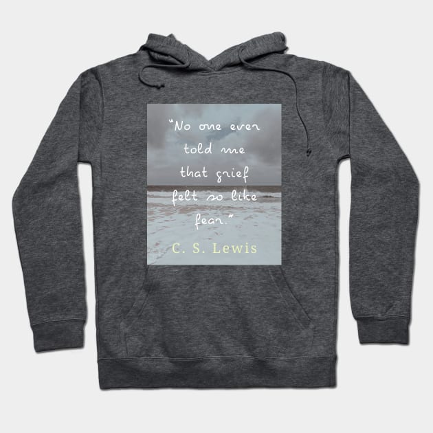 Copy of C. S. Lewis quote: No one ever told me that grief felt so like fear. Hoodie by artbleed